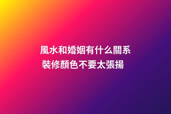 風水和婚姻有什么關系 裝修顏色不要太張揚